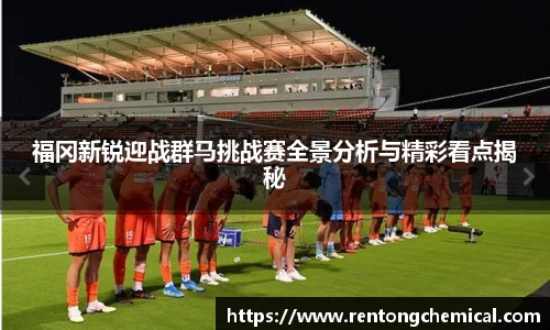 福冈新锐迎战群马挑战赛全景分析与精彩看点揭秘