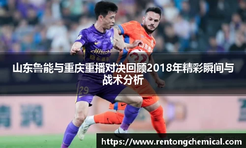 山东鲁能与重庆重播对决回顾2018年精彩瞬间与战术分析